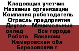 Кладовщик-учетчик › Название организации ­ Компания-работодатель › Отрасль предприятия ­ Другое › Минимальный оклад ­ 1 - Все города Работа » Вакансии   . Кемеровская обл.,Березовский г.